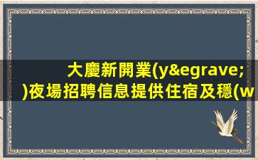 大慶新開業(yè)夜場招聘信息提供住宿及穩(wěn)定上班率的機會