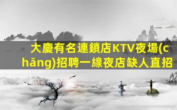 大慶有名連鎖店KTV夜場(chǎng)招聘一線夜店缺人直招