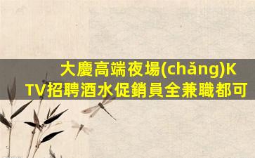 大慶高端夜場(chǎng)KTV招聘酒水促銷員全兼職都可