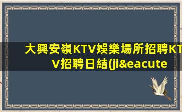 大興安嶺KTV娛樂場所招聘KTV招聘日結(jié)好上班