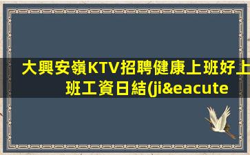 大興安嶺KTV招聘健康上班好上班工資日結(jié)