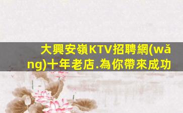 大興安嶺KTV招聘網(wǎng)十年老店.為你帶來成功