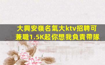大興安嶺名氣大ktv招聘可兼職1.5K起你想我負責帶隊