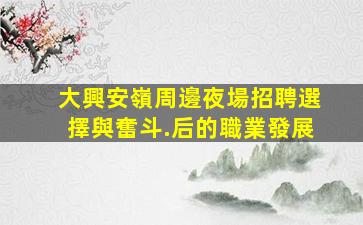 大興安嶺周邊夜場招聘選擇與奮斗.后的職業發展