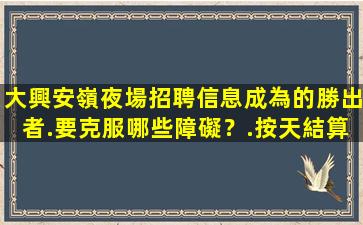 大興安嶺夜場招聘信息成為的勝出者.要克服哪些障礙？.按天結算