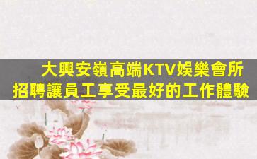 大興安嶺高端KTV娛樂會所招聘讓員工享受最好的工作體驗