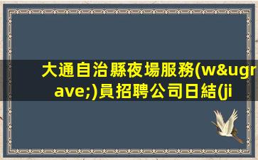 大通自治縣夜場服務(wù)員招聘公司日結(jié)15場來就能搞錢