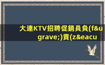 大連KTV招聘促銷員負(fù)責(zé)靠譜合作共贏精神