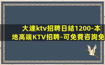 大連ktv招聘日結1200-本地高端KTV招聘-可免費咨詢免