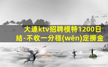 大連ktv招聘模特1200日結-不收一分穩(wěn)定撈金