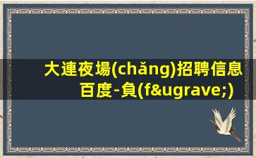 大連夜場(chǎng)招聘信息百度-負(fù)責(zé)靠譜團(tuán)隊(duì)