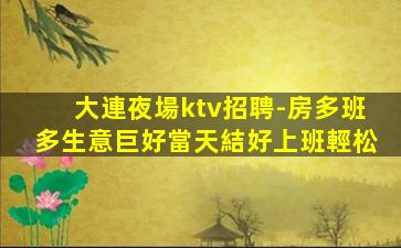 大連夜場ktv招聘-房多班多生意巨好當天結好上班輕松