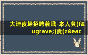 大連夜場招聘兼職-本人負(fù)責(zé)到底