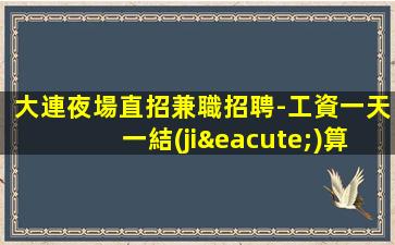 大連夜場直招兼職招聘-工資一天一結(jié)算