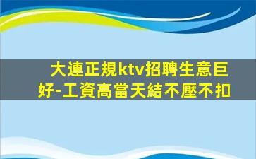 大連正規ktv招聘生意巨好-工資高當天結不壓不扣