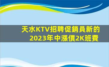 天水KTV招聘促銷員新的2023年中漲價2K班費