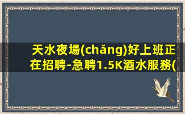 天水夜場(chǎng)好上班正在招聘-急聘1.5K酒水服務(wù)員人才招募中