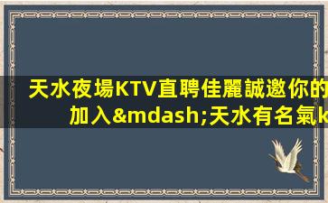 天水夜場KTV直聘佳麗誠邀你的加入—天水有名氣ktv招聘獎勵高好上絕對比你敞亮