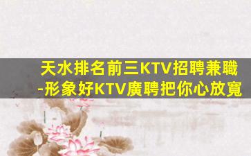 天水排名前三KTV招聘兼職-形象好KTV廣聘把你心放寬