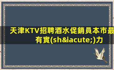天津KTV招聘酒水促銷員本市最有實(shí)力團(tuán)隊(duì)有驗(yàn)
