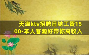 天津ktv招聘日結工資1500-本人客源好帶你高收入
