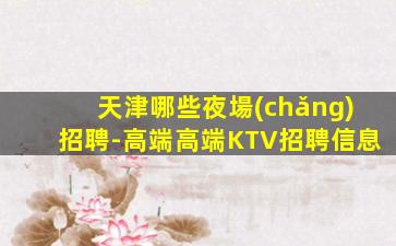 天津哪些夜場(chǎng)招聘-高端高端KTV招聘信息