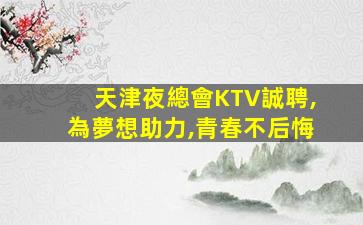 天津夜總會KTV誠聘,為夢想助力,青春不后悔
