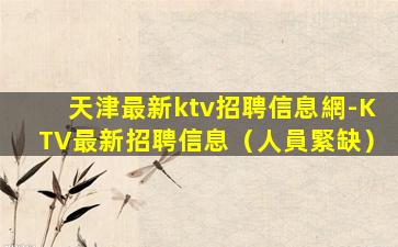 天津最新ktv招聘信息網-KTV最新招聘信息（人員緊缺）