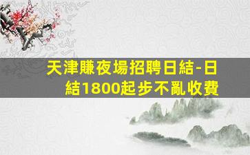 天津賺夜場招聘日結-日結1800起步不亂收費