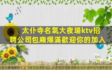 太仆寺名氣大夜場ktv招聘公司包廂爆滿歡迎你的加入