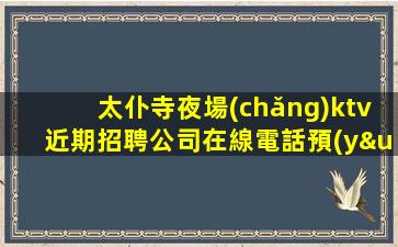 太仆寺夜場(chǎng)ktv近期招聘公司在線電話預(yù)約