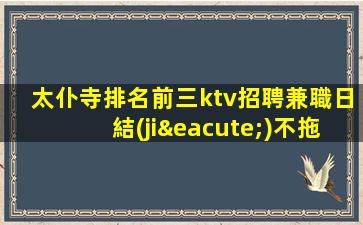 太仆寺排名前三ktv招聘兼職日結(jié)不拖免臺票