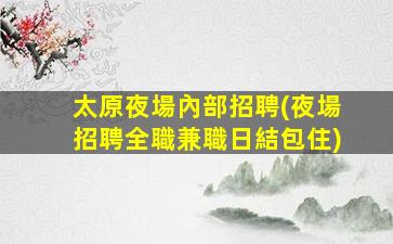 太原夜場內部招聘(夜場招聘全職兼職日結包住)