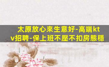 太原放心來生意好-高端ktv招聘-保上班不壓不扣房態穩
