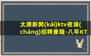 太原新開(kāi)ktv夜場(chǎng)招聘兼職-八年KTV從業(yè)經(jīng)驗(yàn)+專業(yè)團(tuán)隊(duì)