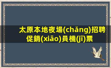 太原本地夜場(chǎng)招聘促銷(xiāo)員機(jī)票住宿全都管