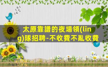 太原靠譜的夜場領(lǐng)隊招聘-不收費不亂收費