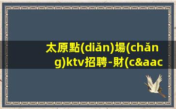 太原點(diǎn)場(chǎng)ktv招聘-財(cái)富夢(mèng)想都有
