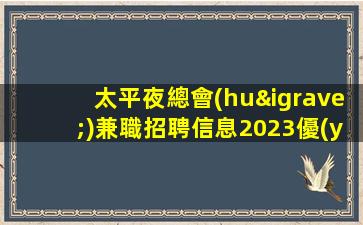 太平夜總會(huì)兼職招聘信息2023優(yōu)質(zhì)模特好上班
