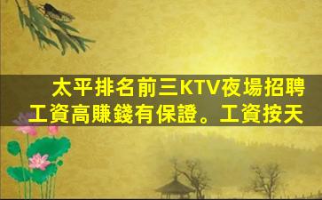 太平排名前三KTV夜場招聘工資高賺錢有保證。工資按天