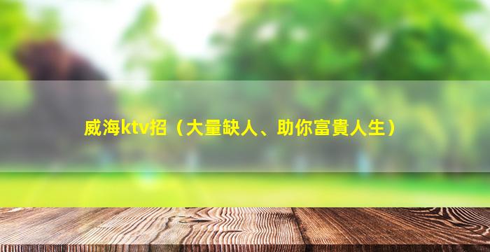 威海ktv招（大量缺人、助你富貴人生）