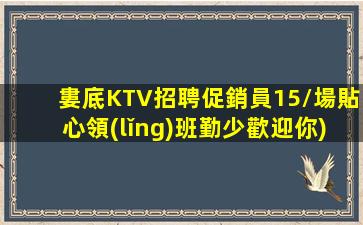 婁底KTV招聘促銷員15/場貼心領(lǐng)班勤少歡迎你)