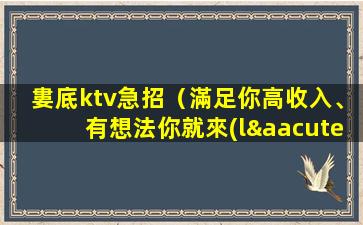 婁底ktv急招（滿足你高收入、有想法你就來(lái)、待遇好）