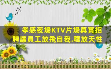 孝感夜場KTV片場真實招聘讓員工放飛自我.釋放天性