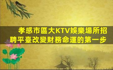 孝感市區大KTV娛樂場所招聘平臺改變財務命運的第一步