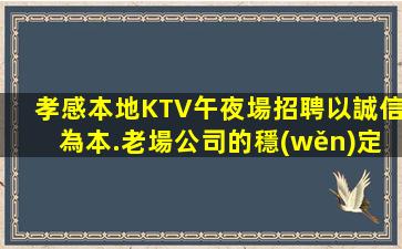 孝感本地KTV午夜場招聘以誠信為本.老場公司的穩(wěn)定和業(yè)務(wù)增長