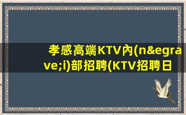 孝感高端KTV內(nèi)部招聘(KTV招聘日結(jié)可兼職)