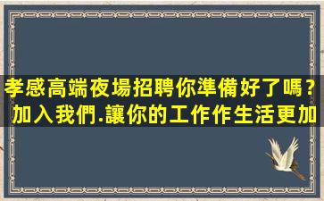 孝感高端夜場招聘你準備好了嗎？加入我們.讓你的工作作生活更加