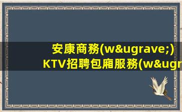 安康商務(wù)KTV招聘包廂服務(wù)員日結(jié)