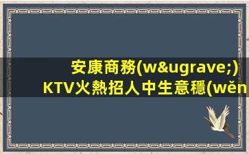 安康商務(wù)KTV火熱招人中生意穩(wěn)定有保障